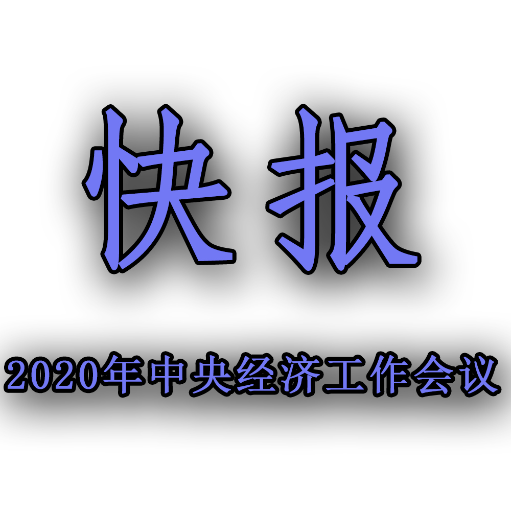 快訊！！2020年中央經濟工作會議召開，2021年經濟工作任務